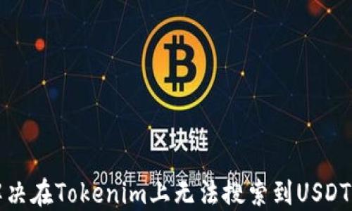 
如何解決在Tokenim上無法搜索到USDT的問題
