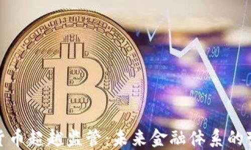 
加密貨幣超越監(jiān)管：未來金融體系的變革者