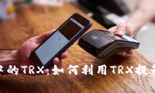 深入解析Tokenim中的TRX：如何利用TRX提升交易效率與靈活性
