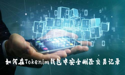 如何在Tokenim錢包中安全刪除交易記錄