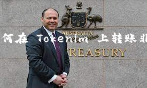 在現(xiàn)代數(shù)字金融的環(huán)境中，Tokenim 作為一種新興的加密貨幣交易平臺吸引了很多用戶的注意。想要了解如何在 Tokenim 上轉(zhuǎn)賬非常重要。本文將為您詳細介紹如何在 Tokenim 上轉(zhuǎn)錢，包括相關(guān)的步驟、注意事項等，并解答一些常見問題。

如何在 Tokenim 上進行資金轉(zhuǎn)賬：完整指南