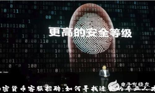 
加密貨幣客服招聘：如何尋找適合的專業(yè)人才?