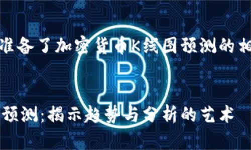 在這里，我為您準(zhǔn)備了加密貨幣K線圖預(yù)測的相關(guān)內(nèi)容及結(jié)構(gòu)。


加密貨幣K線圖預(yù)測：揭示趨勢與分析的藝術(shù)