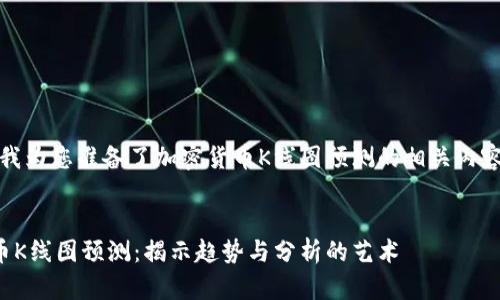 在這里，我為您準(zhǔn)備了加密貨幣K線圖預(yù)測的相關(guān)內(nèi)容及結(jié)構(gòu)。


加密貨幣K線圖預(yù)測：揭示趨勢與分析的藝術(shù)