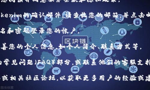 要注冊(cè)Tokenim，您可以遵循以下步驟：

1. **訪問Tokenim官方網(wǎng)站**：在您的網(wǎng)絡(luò)瀏覽器中輸入Tokenim的官方網(wǎng)站地址，確保您訪問的是官方渠道，以避免假網(wǎng)站。

2. **找到注冊(cè)頁(yè)面**：通常，網(wǎng)站首頁(yè)會(huì)有“注冊(cè)”或“加入我們”的按鈕或鏈接，點(diǎn)擊該鏈接。

3. **填寫注冊(cè)信息**：在注冊(cè)頁(yè)面，您需要填寫一些基本信息，如電子郵件地址、用戶名、密碼等。確保使用一個(gè)您常用的電子郵件地址，以便能夠接收確認(rèn)郵件。

4. **閱讀并同意條款**：在提交注冊(cè)信息之前，通常需要您閱讀并同意服務(wù)條款和隱私政策。

5. **郵箱確認(rèn)**：完成注冊(cè)后，您可能會(huì)收到一封來自Tokenim的確認(rèn)郵件。請(qǐng)查收您的郵箱，并點(diǎn)擊郵件中的確認(rèn)鏈接，以激活您的帳戶。

6. **登錄您的帳戶**：回到Tokenim網(wǎng)站，使用您的用戶名和密碼登錄您的帳戶。

7. **完善個(gè)人資料**：登錄后，您可以根據(jù)需求補(bǔ)充或完善您的個(gè)人信息，如個(gè)人簡(jiǎn)介、聯(lián)系方式等。

如果您在注冊(cè)過程中遇到任何問題，可以查看網(wǎng)站提供的常見問題（FAQ）部分，或聯(lián)系他們的客服支持。

如需進(jìn)一步的幫助或細(xì)節(jié)，可以訪問Tokenim的支持頁(yè)面或相關(guān)社區(qū)論壇，以獲取更多用戶的經(jīng)驗(yàn)或建議。