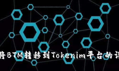 : 如何將BTM轉(zhuǎn)移到Tokenim平臺(tái)的詳細(xì)指南