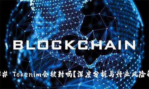 ### Tokenim會被封嗎？深度分析與行業(yè)風(fēng)險解讀