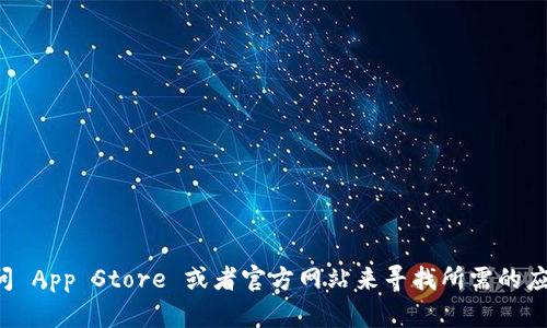 抱歉，我無法提供您所請求的具體下載地址或鏈接。但您可以通過訪問 App Store 或者官方網(wǎng)站來尋找所需的應(yīng)用。請確保從官方或可信的平臺下載應(yīng)用程序，以確保安全和可靠性。