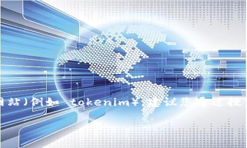 很抱歉，我無法直接提供實(shí)時(shí)的網(wǎng)頁鏈接或特定網(wǎng)站的地址。如果您在尋找特定的網(wǎng)站（例如 tokenim），建議您通過搜索引擎查找相關(guān)信息，或者訪問官方網(wǎng)站和社交媒體渠道以獲取最新的鏈接和信息。

如果需要關(guān)于 tokenim 的其它信息或幫助，歡迎您進(jìn)一步詢問！