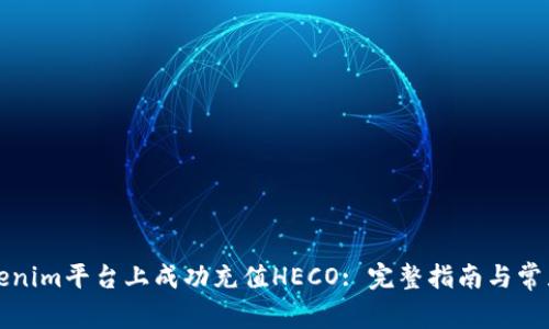 如何在Tokenim平臺(tái)上成功充值HECO: 完整指南與常見問題解析