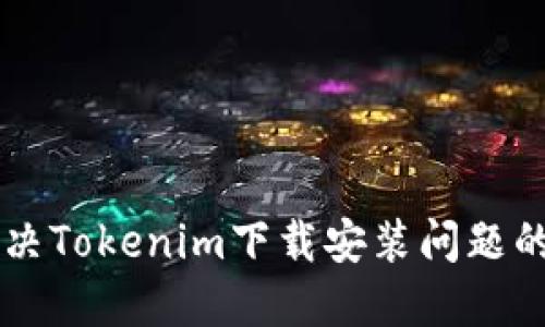 ### 解決Tokenim下載安裝問題的終極指南