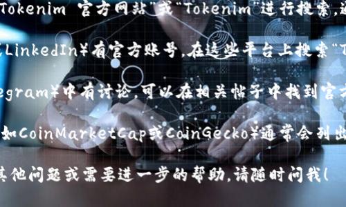 為了找到Tokenim的官網(wǎng)，可以采取以下幾種方式：

1. **搜索引擎搜索**：最直接的方法是使用Google、Bing等搜索引擎。輸入“Tokenim 官方網(wǎng)站”或“Tokenim”進(jìn)行搜索，通常官網(wǎng)會出現(xiàn)在搜索結(jié)果的前幾位。

2. **社交媒體**：許多加密貨幣項目在社交媒體上（如Twitter、Facebook或LinkedIn）有官方賬號。在這些平臺上搜索“Tokenim”，通?？梢哉业剿麄兊墓俜骄W(wǎng)站鏈接。

3. **加密貨幣社區(qū)**：許多加密貨幣項目在各類論壇或社區(qū)（如Reddit、Telegram）中有討論，可以在相關(guān)帖子中找到官方信息與鏈接。

4. **區(qū)塊鏈信息網(wǎng)站**：一些專注于加密貨幣和區(qū)塊鏈的官方網(wǎng)站或應(yīng)用（如CoinMarketCap或CoinGecko）通常會列出一些項目的官網(wǎng)鏈接。在這些平臺上搜索Tokenim，有可能找到其官方網(wǎng)站。

選擇以上任意一種方式，你都可以輕松找到Tokenim的官網(wǎng)鏈接。如果還有其他問題或需要進(jìn)一步的幫助，請隨時問我！