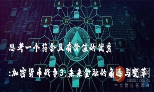 思考一個符合且有價值的優(yōu)秀

:加密貨幣戰(zhàn)爭3：未來金融的角逐與變革