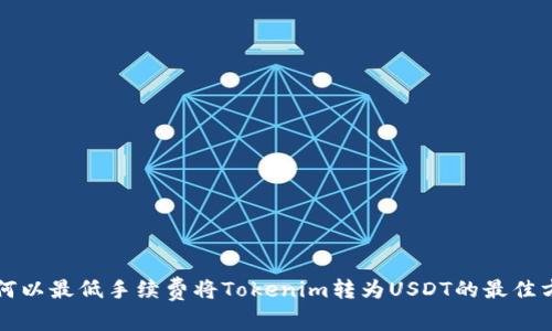 如何以最低手續(xù)費將Tokenim轉為USDT的最佳方法