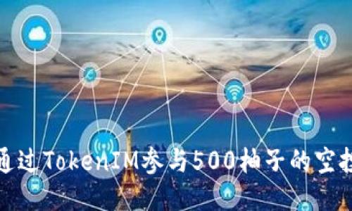 如何通過TokenIM參與500柚子的空投活動