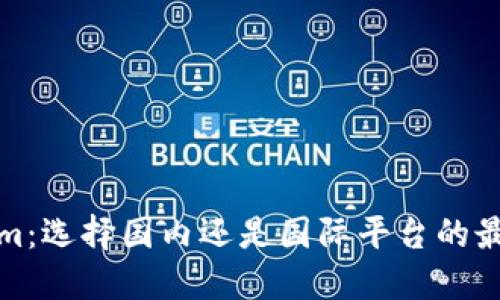 Tokenim：選擇國內(nèi)還是國際平臺的最佳指南