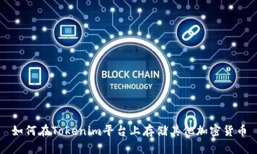 如何在Tokenim平臺上存儲其他加密貨幣