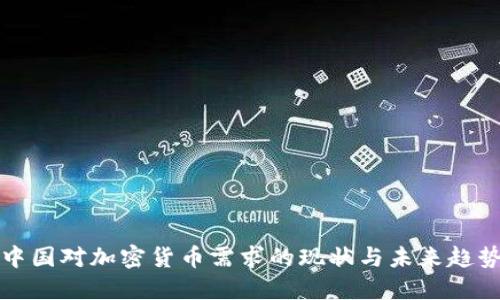 中國(guó)對(duì)加密貨幣需求的現(xiàn)狀與未來(lái)趨勢(shì)