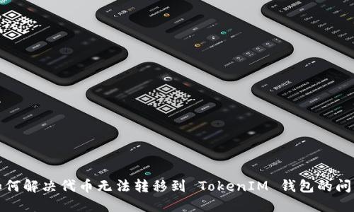 如何解決代幣無(wú)法轉(zhuǎn)移到 TokenIM 錢包的問(wèn)題