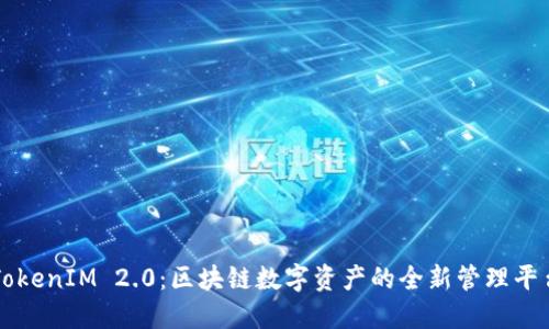TokenIM 2.0：區(qū)塊鏈數(shù)字資產(chǎn)的全新管理平臺
