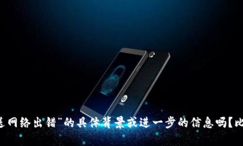 抱歉，您提供的信息似乎不完整或不夠明確。請問您能提供更多關(guān)于“tokenim發(fā)送網(wǎng)絡(luò)出錯(cuò)”的具體背景或進(jìn)一步的信息嗎？比如，您是在使用哪個(gè)平臺或應(yīng)用時(shí)遇到的網(wǎng)絡(luò)錯(cuò)誤？您希望我提供什么樣的幫助？