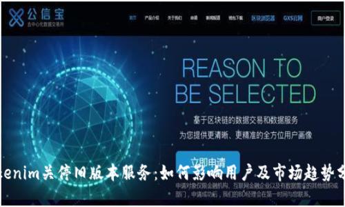 Tokenim關(guān)停舊版本服務(wù)：如何影響用戶及市場(chǎng)趨勢(shì)分析