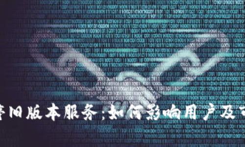 Tokenim關(guān)停舊版本服務(wù)：如何影響用戶及市場(chǎng)趨勢(shì)分析