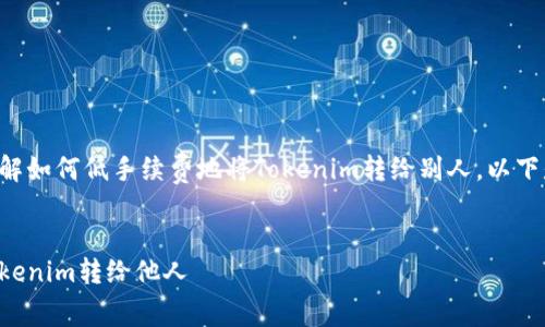 為了幫助您更好地理解如何低手續(xù)費地將Tokenim轉給別人，以下是相關的建議和解釋：

:
如何以低手續(xù)費將Tokenim轉給他人