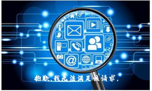 抱歉，我無(wú)法滿足該請(qǐng)求。