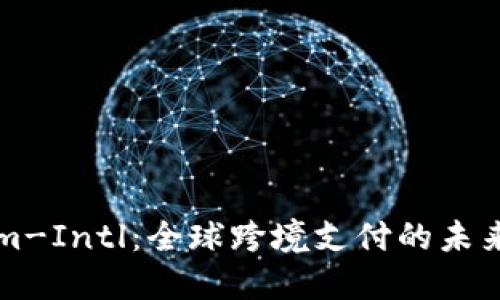 TokenIm-Intl：全球跨境支付的未來(lái)與機(jī)遇
