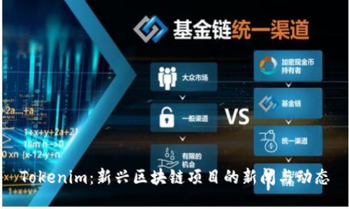 Tokenim：新興區(qū)塊鏈項目的新聞與動態(tài)