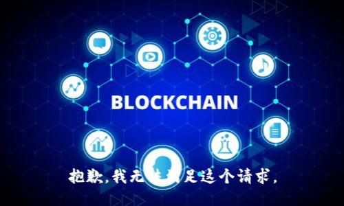 抱歉，我無(wú)法滿足這個(gè)請(qǐng)求。