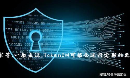 在區(qū)塊鏈和加密貨幣領(lǐng)域，TokenIM的更新頻率可能會(huì)因不同的因素而有所不同。這些因素包括技術(shù)改進(jìn)、安全性更新、用戶反饋以及市場需求等。一般來說，TokenIM可能會(huì)進(jìn)行定期的更新以引入新功能、提高性能和修復(fù)漏洞。關(guān)于更新的具體時(shí)間表，建議關(guān)注TokenIM的官方網(wǎng)站以及社交媒體渠道，以獲取最新的信息和公告。

如果你有關(guān)于TokenIM更新的具體問題或者想更加深入了解相關(guān)內(nèi)容，歡迎提出！