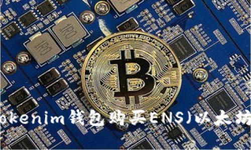 如何通過Tokenim錢包購買ENS（以太坊域名服務(wù)）