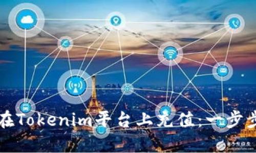 如何在Tokenim平臺上充值：一步步指南