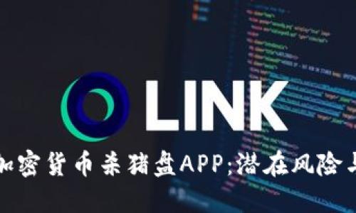 深入了解加密貨幣殺豬盤APP：潛在風(fēng)險與防范策略