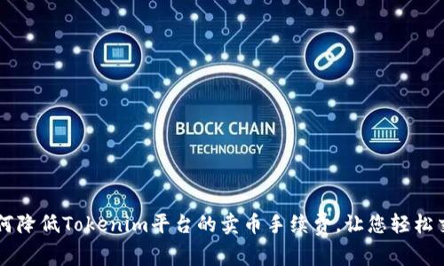 如何降低Tokenim平臺的賣幣手續(xù)費，讓您輕松交易