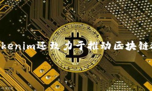 Tokenim是一家總部位于新加坡的公司，專注于區(qū)塊鏈和加密貨幣領(lǐng)域。其主要業(yè)務包括為企業(yè)提供區(qū)塊鏈解決方案及開發(fā)定制化的智能合約。此外，Tokenim還致力于推動區(qū)塊鏈技術(shù)的普及，幫助各行業(yè)實現(xiàn)數(shù)字化轉(zhuǎn)型。公司團隊由區(qū)塊鏈技術(shù)專家、軟件開發(fā)人員和行業(yè)顧問組成，旨在為客戶提供最先進的技術(shù)支持和業(yè)務咨詢。 

如果您需要更具體的信息或其他相關(guān)問題，請告訴我！