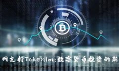 火幣網(wǎng)支持Tokenim：數(shù)字貨幣投資的新選擇