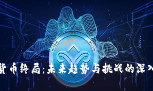 加密貨幣終局：未來趨勢與挑戰(zhàn)的深入分析