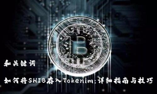 和關(guān)鍵詞

如何將SHIB存入Tokenim：詳細(xì)指南與技巧