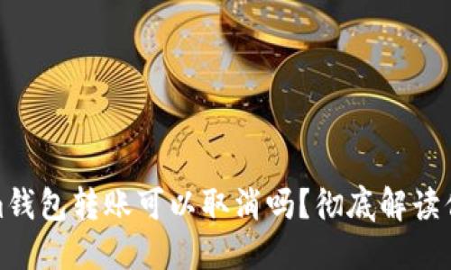 Tokenim錢包轉(zhuǎn)賬可以取消嗎？徹底解讀你的疑惑