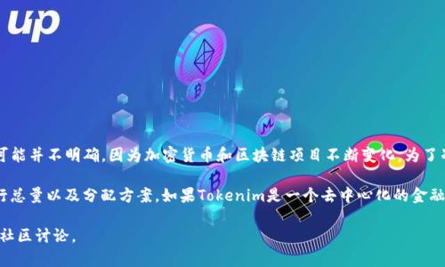 截至我最后的知識(shí)更新，在2023年10月，Tokenim 這個(gè)項(xiàng)目是否存在代幣的信息可能并不明確，因?yàn)榧用茇泿藕蛥^(qū)塊鏈項(xiàng)目不斷變化。為了準(zhǔn)確了解 Tokenim 是否有代幣，我建議查閱其官方網(wǎng)站或相關(guān)的加密貨幣新聞源。

很多區(qū)塊鏈項(xiàng)目會(huì)在其白皮書(shū)或官方網(wǎng)站上明確說(shuō)明是否有代幣、代幣的用途、發(fā)行總量以及分配方案。如果Tokenim是一個(gè)去中心化的金融平臺(tái)或者區(qū)塊鏈項(xiàng)目，它可能會(huì)發(fā)行自己的代幣用于治理、激勵(lì)或其他功能。

如需更詳細(xì)的信息，關(guān)注相關(guān)論壇、社交媒體或區(qū)塊鏈分析平臺(tái)，以獲取最新動(dòng)態(tài)和社區(qū)討論。