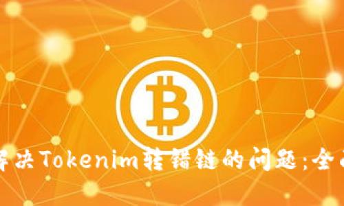 如何解決Tokenim轉(zhuǎn)錯(cuò)鏈的問(wèn)題：全面指南