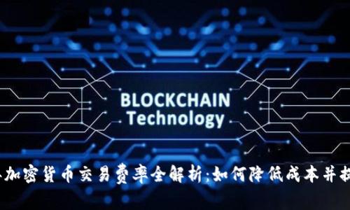 2023年加密貨幣交易費(fèi)率全解析：如何降低成本并提高收益