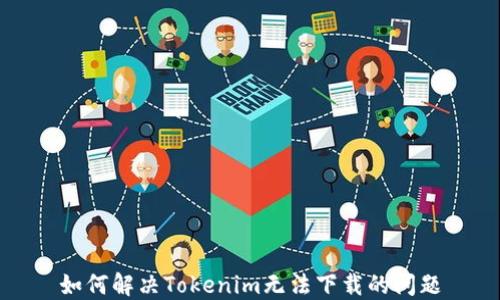 
如何解決Tokenim無法下載的問題