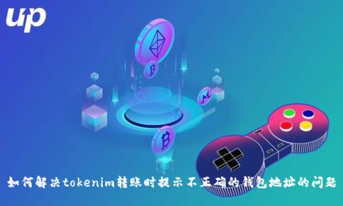 如何解決tokenim轉(zhuǎn)賬時(shí)提示不正確的錢包地址的問題