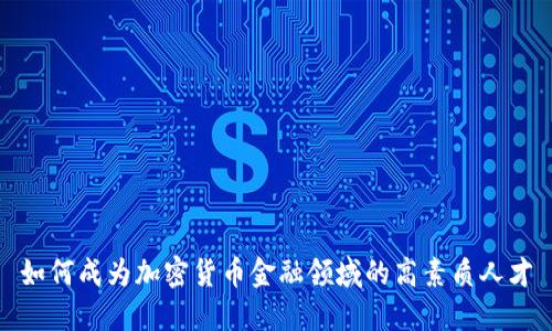 如何成為加密貨幣金融領(lǐng)域的高素質(zhì)人才