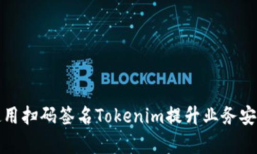 如何有效使用掃碼簽名Tokenim提升業(yè)務(wù)安全性與效率