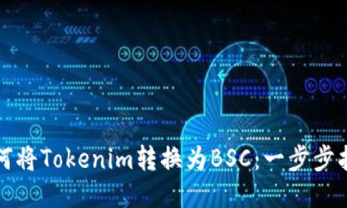 如何將Tokenim轉換為BSC：一步步指南
